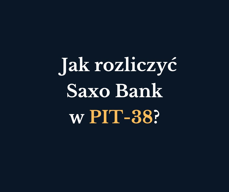 Jak rozliczyć Saxo Bank w PIT-38? Instrukcja krok po kroku 2026